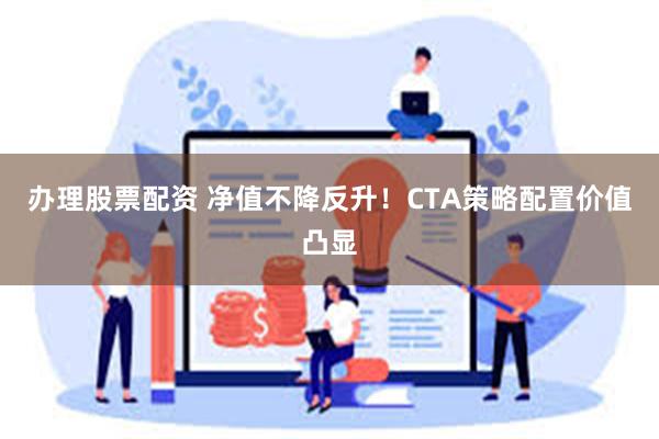 办理股票配资 净值不降反升！CTA策略配置价值凸显