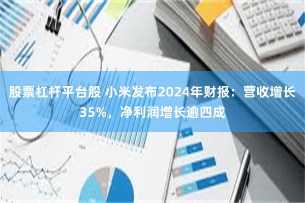 股票杠杆平台股 小米发布2024年财报：营收增长35%，净利润增长逾四成
