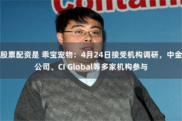 股票配资是 乖宝宠物：4月24日接受机构调研，中金公司、CI