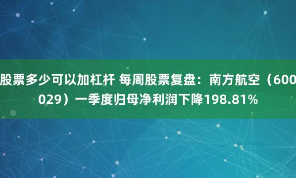股票多少可以加杠杆 每周股票复盘：南方航空（600029）一季度归母净利润下降198.81%