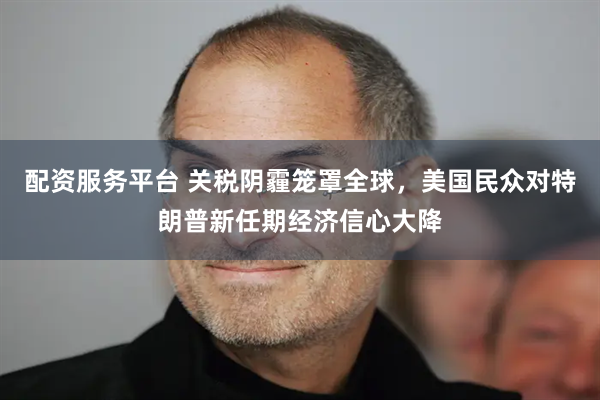配资服务平台 关税阴霾笼罩全球，美国民众对特朗普新任期经济信心大降