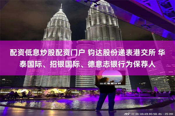 配资低息炒股配资门户 钧达股份递表港交所 华泰国际、招银国际、德意志银行为保荐人