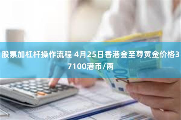 股票加杠杆操作流程 4月25日香港金至尊黄金价格37100港币/两
