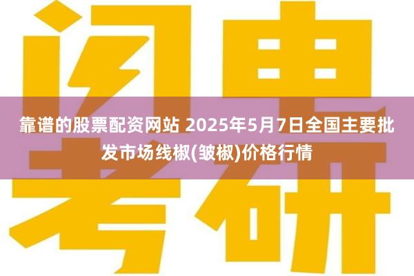 靠谱的股票配资网站 2025年5月7日全国主要批发市场线椒(皱椒)价格行情