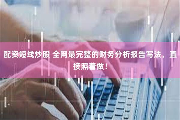 配资短线炒股 全网最完整的财务分析报告写法，直接照着做！