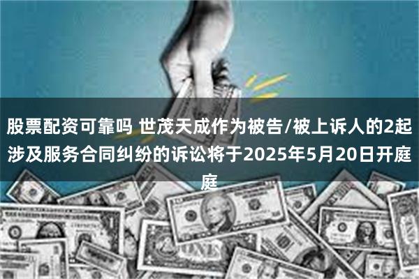 股票配资可靠吗 世茂天成作为被告/被上诉人的2起涉及服务合同纠纷的诉讼将于2025年5月20日开庭
