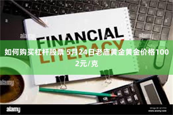 如何购买杠杆股票 5月24日老庙黄金黄金价格1002元/克