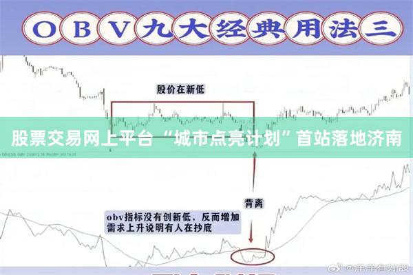 股票交易网上平台 “城市点亮计划”首站落地济南