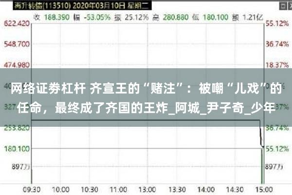 网络证劵杠杆 齐宣王的“赌注”：被嘲“儿戏”的任命，最终成了齐国的王炸_阿城_尹子奇_少年