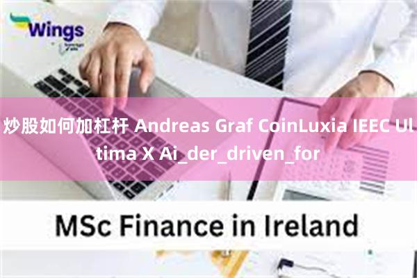 炒股如何加杠杆 Andreas Graf CoinLuxia IEEC Ultima X Ai_der_driven_for