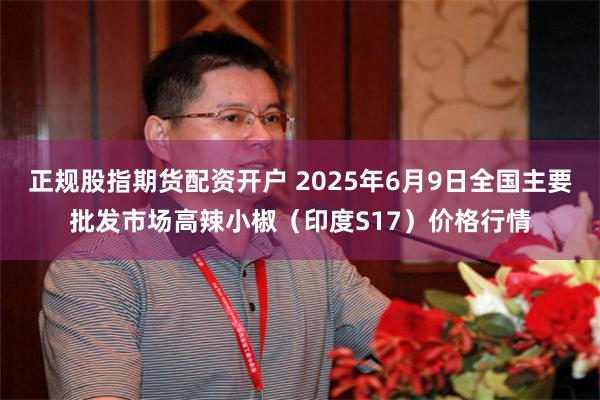 正规股指期货配资开户 2025年6月9日全国主要批发市场高辣小椒(印度S17)价格行情