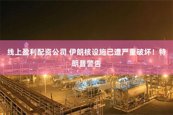 线上盈利配资公司 伊朗核设施已遭严重破坏！特朗普警告
