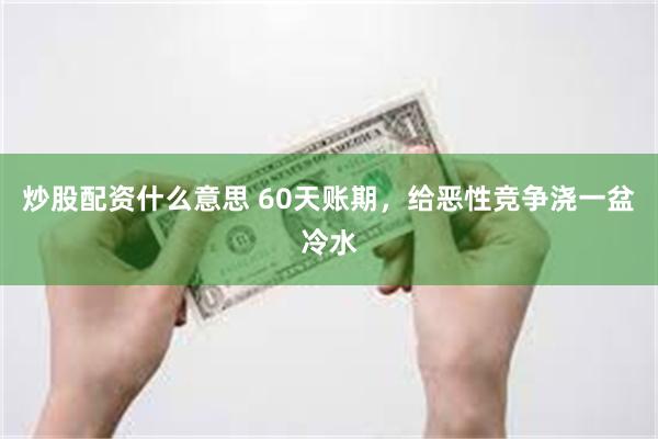 炒股配资什么意思 60天账期，给恶性竞争浇一盆冷水