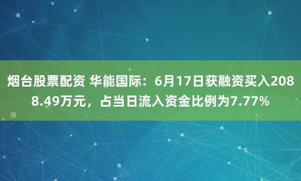 烟台股票配资 华能国际：6月17日获融资买入2088.49万元，占当日流入资金比例为7.77%