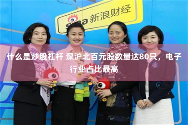 什么是炒股杠杆 深沪北百元股数量达80只，电子行业占比最高