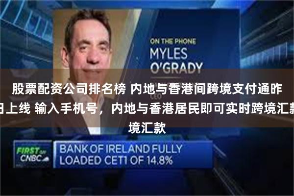 股票配资公司排名榜 内地与香港间跨境支付通昨日上线 输入手机号，内地与香港居民即可实时跨境汇款