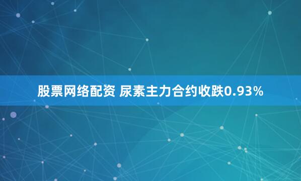 股票网络配资 尿素主力合约收跌0.93%