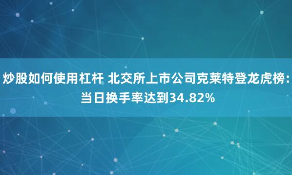 炒股如何使用杠杆 北交所上市公司克莱特登龙虎榜: 当日换手率达到34.82%